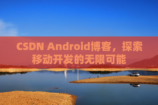 CSDN Android博客，探索移动开发的无限可能